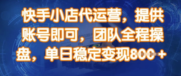 快手小店代运营，提供账号即可，团队全程操盘，单日稳定变现8张【揭秘】远创网-专注分享副业落地实操课程 – 全网首发_高质量项目输出远创网