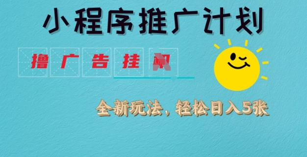小程序推广计划，撸广告挂JI全新玩法，轻松日均四张【揭秘】远创网-专注分享副业落地实操课程 – 全网首发_高质量项目输出远创网