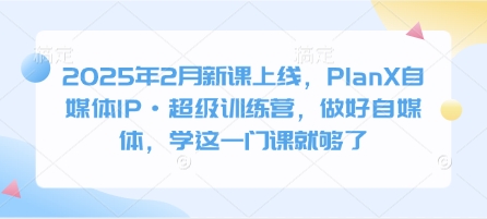 2025年2月新课上线，PlanX自媒体IP·超级训练营，做好自媒体，学这一门课就够了远创网-专注分享副业落地实操课程 – 全网首发_高质量项目输出远创网