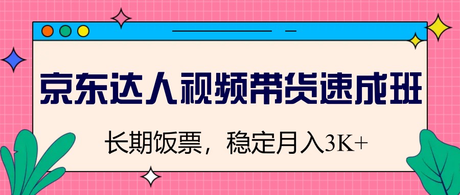 京东达人视频带货速成班，长期饭票，稳定月入3K远创网-专注分享副业落地实操课程 – 全网首发_高质量项目输出远创网