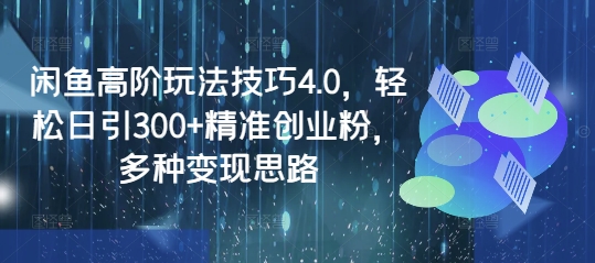闲鱼高阶玩法技巧4.0，轻松日引300+精准创业粉，多种变现思路远创网-专注分享副业落地实操课程 – 全网首发_高质量项目输出远创网