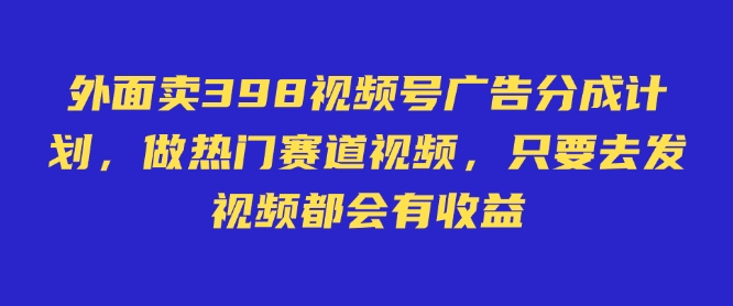外面卖598视频号广告分成计划，不直播 不卖货 不露脸，只要去发视频都会有收益远创网-专注分享副业落地实操课程 – 全网首发_高质量项目输出远创网