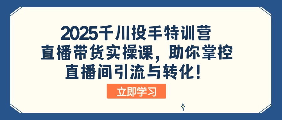 2025千川投手特训营：直播带货实操课，助你掌控直播间引流与转化！远创网-专注分享副业落地实操课程 – 全网首发_高质量项目输出远创网
