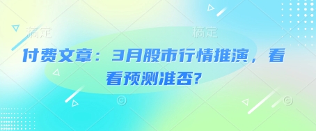 付费文章：3月股市行情推演，看看预测准否?远创网-专注分享副业落地实操课程 – 全网首发_高质量项目输出远创网