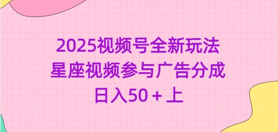 2025视频号全新玩法-星座视频参与广告分成，日入50+上远创网-专注分享副业落地实操课程 – 全网首发_高质量项目输出远创网