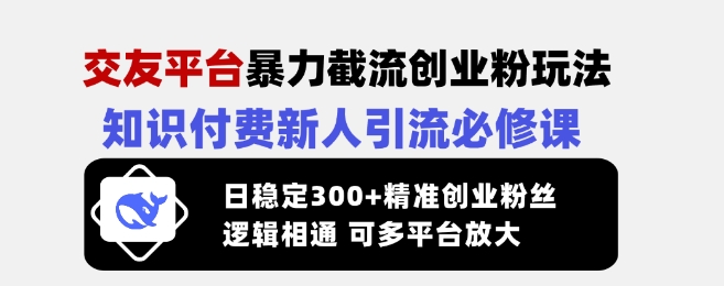 交友平台暴力截流创业粉玩法，知识付费新人引流必修课，日稳定300+精准创业粉丝，逻辑相通可多平台放大远创网-专注分享副业落地实操课程 – 全网首发_高质量项目输出远创网