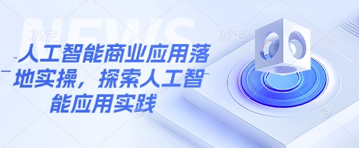 人工智能商业应用落地实操，探索人工智能应用实践远创网-专注分享副业落地实操课程 – 全网首发_高质量项目输出远创网