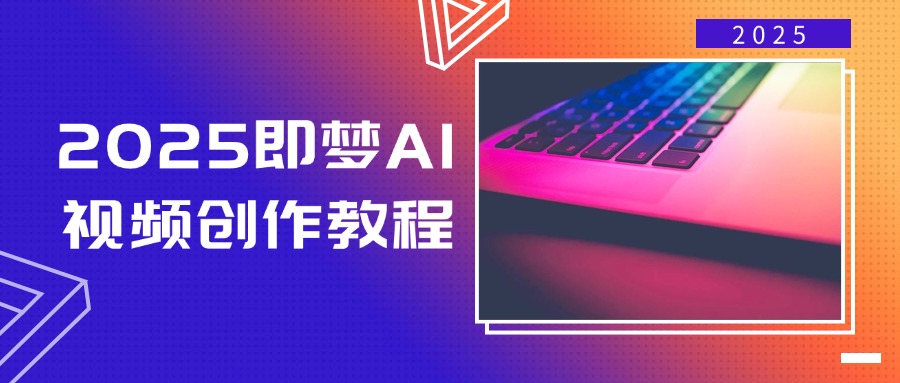 2025即梦AI视频创作教程，从零开始学做视频，文字图片生成视频轻松创作远创网-专注分享副业落地实操课程 – 全网首发_高质量项目输出远创网