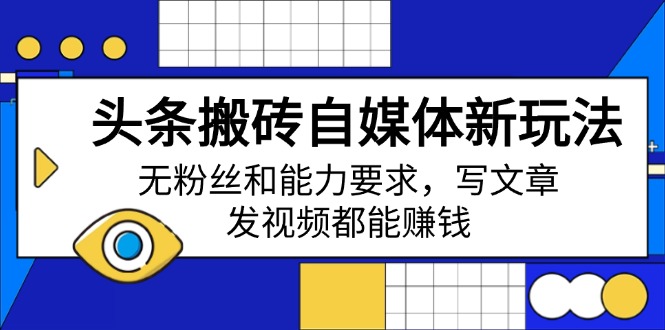 头条搬砖自媒体新玩法，无粉丝和能力要求，写文章、发视频都能赚钱远创网-专注分享副业落地实操课程 – 全网首发_高质量项目输出远创网