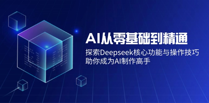 AI从零基础到精通：探索Deepseek核心功能与操作技巧，助你成为AI制作高手远创网-专注分享副业落地实操课程 – 全网首发_高质量项目输出远创网