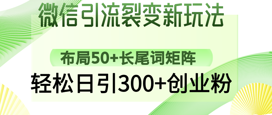 微信引流裂变新玩法：布局50+长尾词矩阵，轻松日引300+创业粉远创网-专注分享副业落地实操课程 – 全网首发_高质量项目输出远创网