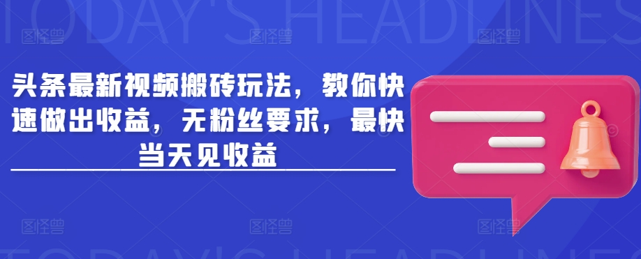 头条最新视频搬砖玩法，教你快速做出收益，无粉丝要求，最快当天见收益远创网-专注分享副业落地实操课程 – 全网首发_高质量项目输出远创网