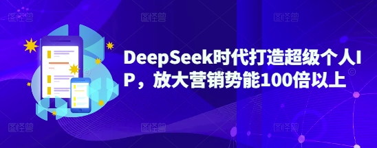 DeepSeek时代打造超级个人IP，放大营销势能100倍以上远创网-专注分享副业落地实操课程 – 全网首发_高质量项目输出远创网