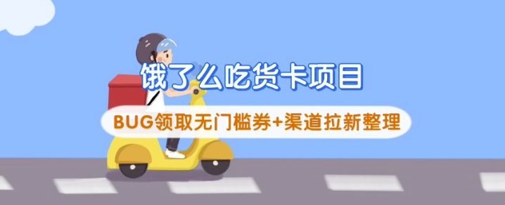 饿了么吃货卡项目_BUG领取无门槛券+渠道拉新整理远创网-专注分享副业落地实操课程 – 全网首发_高质量项目输出远创网