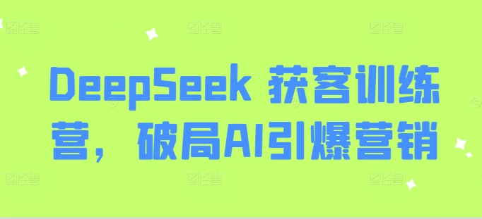 DeepSeek 获客训练营，破局AI引爆营销远创网-专注分享副业落地实操课程 – 全网首发_高质量项目输出远创网
