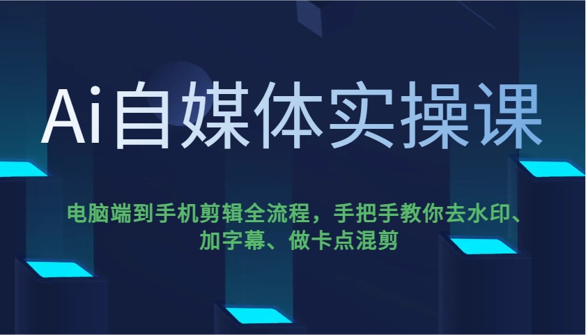 Ai自媒体实操课，电脑端到手机剪辑全流程，手把手教你去水印、加字幕、做卡点混剪远创网-专注分享副业落地实操课程 – 全网首发_高质量项目输出远创网