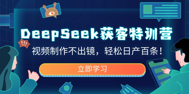 DeepSeek获客特训营，视频制作不出镜，轻松日产百条！远创网-专注分享副业落地实操课程 – 全网首发_高质量项目输出远创网