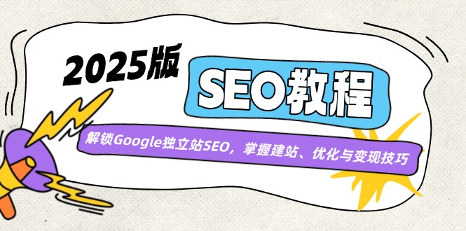 2025版SEO教程：解锁Google独立站SEO，掌握建站、优化与变现技巧远创网-专注分享副业落地实操课程 – 全网首发_高质量项目输出远创网