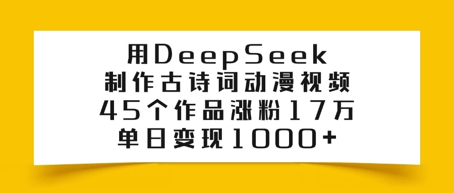 用DeepSeek制作古诗词动漫视频，45个作品涨粉17万，单日变现1000+远创网-专注分享副业落地实操课程 – 全网首发_高质量项目输出远创网