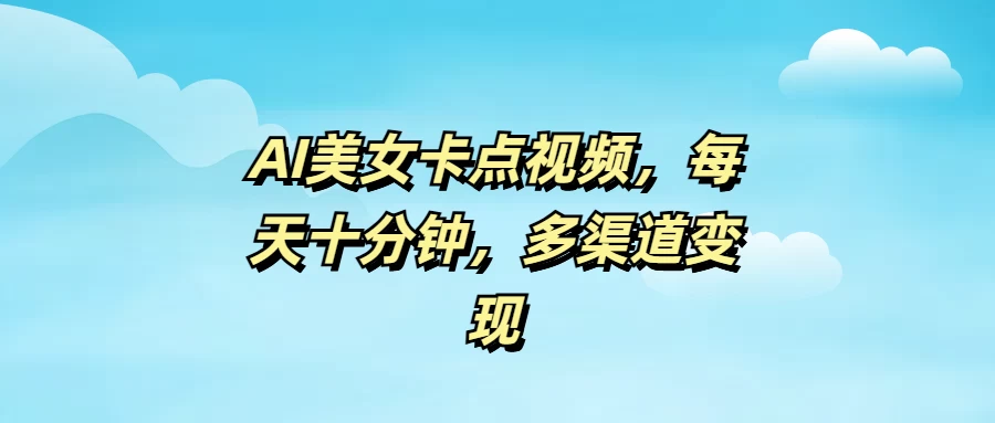 AI美女卡点视频，每天十分钟，多渠道变现远创网-专注分享副业落地实操课程 – 全网首发_高质量项目输出远创网