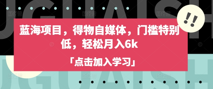 蓝海项目，得物自媒体，门槛特别低，轻松月入6k远创网-专注分享副业落地实操课程 – 全网首发_高质量项目输出远创网