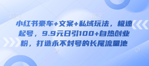 小红书豪车+文案+私域玩法，极速起号，9.9元日引100+自热创业粉，打造永不封号的长尾流量池远创网-专注分享副业落地实操课程 – 全网首发_高质量项目输出远创网
