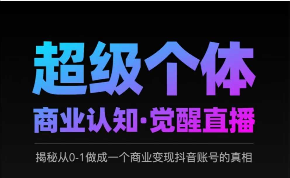 2025超级个体商业认知·觉醒直播，揭秘从0-1做成一个商业变现抖音账号的真相远创网-专注分享副业落地实操课程 – 全网首发_高质量项目输出远创网