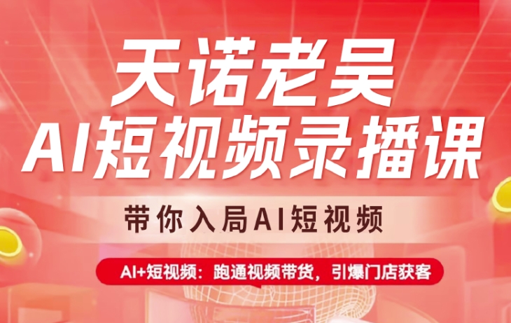 天诺老吴AI短视频录播课，带你入局AI短视频，AI+短视频，跑通视频带货远创网-专注分享副业落地实操课程 – 全网首发_高质量项目输出远创网