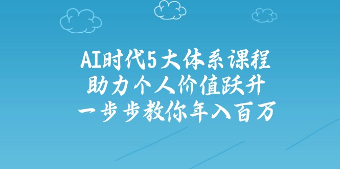 AI时代5大体系课程：助力个人价值跃升，一步步教你年入百万远创网-专注分享副业落地实操课程 – 全网首发_高质量项目输出远创网