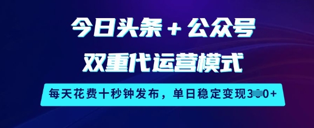 今日头条+公众号双重代运营模式，每天花费十秒钟发布，单日稳定变现3张【揭秘】远创网-专注分享副业落地实操课程 – 全网首发_高质量项目输出远创网