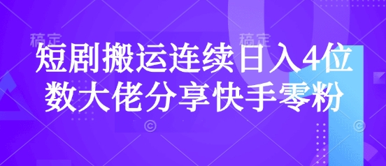 短剧搬运连续日入4位数大佬分享快手零粉爆单经验远创网-专注分享副业落地实操课程 – 全网首发_高质量项目输出远创网