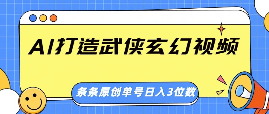 AI打造武侠玄幻视频，条条原创、画风惊艳，单号轻松日入三位数远创网-专注分享副业落地实操课程 – 全网首发_高质量项目输出远创网