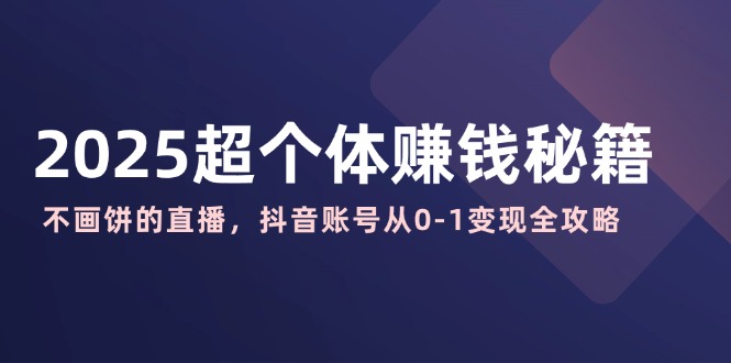 2025超个体赚钱秘籍：不画饼的直播，抖音账号从0-1变现全攻略远创网-专注分享副业落地实操课程 – 全网首发_高质量项目输出远创网