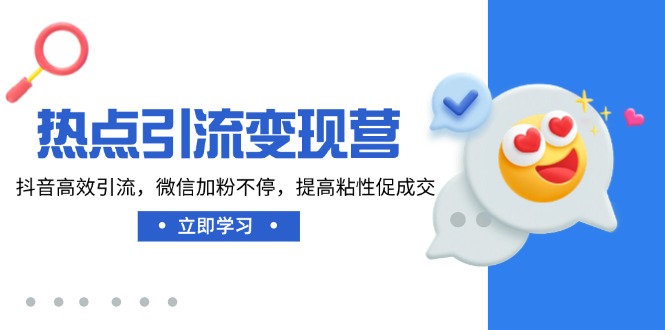 热点引流变现营，抖音高效引流，微信加粉不停，提高粘性促成交远创网-专注分享副业落地实操课程 – 全网首发_高质量项目输出远创网