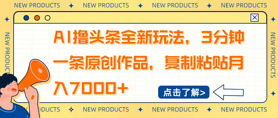 AI撸头条全新玩法，3分钟一条原创作品，复制粘贴月入7000+远创网-专注分享副业落地实操课程 – 全网首发_高质量项目输出远创网