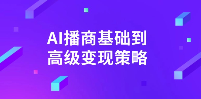 AI-播商基础到高级变现策略。通过详细拆解和讲解，实现商业变现。远创网-专注分享副业落地实操课程 – 全网首发_高质量项目输出远创网