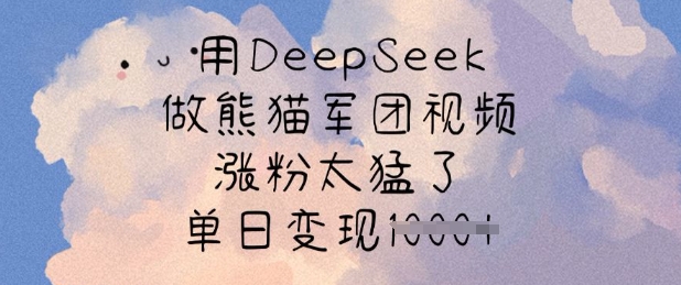 用DeepSeek做熊猫军团视频，涨粉太猛了，单日变现多张远创网-专注分享副业落地实操课程 – 全网首发_高质量项目输出远创网