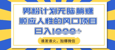 男粉计划无脑躺Z，顺应人性的风口项目，谁发谁火，加爆微信，日入多张【揭秘】远创网-专注分享副业落地实操课程 – 全网首发_高质量项目输出远创网