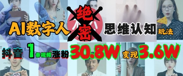 AI数字人绝密思维认知玩法，抖音1条视频涨粉30.8W，变现过W远创网-专注分享副业落地实操课程 – 全网首发_高质量项目输出远创网