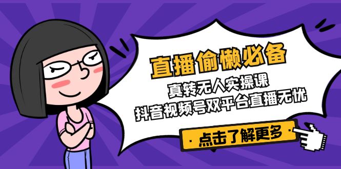 直播偷懒必备！真转无人实操课，抖音视频号双平台直播无忧远创网-专注分享副业落地实操课程 – 全网首发_高质量项目输出远创网
