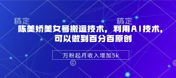 陈美娇美女号搬运技术，利用AI技术，可以做到百分百原创，万粉起月收入增加5k远创网-专注分享副业落地实操课程 – 全网首发_高质量项目输出远创网