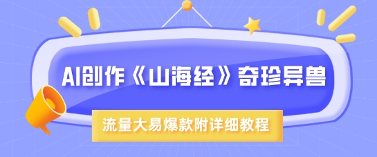 AI创作《山海经》奇珍异兽，超现实画风，流量大易爆款，附详细教程远创网-专注分享副业落地实操课程 – 全网首发_高质量项目输出远创网