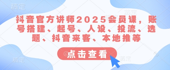 抖音官方讲师2025会员课，账号搭建、起号、人设、投流、选题、抖音来客、本地推等远创网-专注分享副业落地实操课程 – 全网首发_高质量项目输出远创网