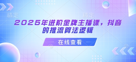 2025年进阶金牌主播课，抖音的推流算法逻辑远创网-专注分享副业落地实操课程 – 全网首发_高质量项目输出远创网
