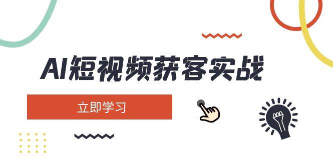 AI短视频获客实战：涵盖矩阵营销、搭建、定位、素材拍摄、起号、变现等远创网-专注分享副业落地实操课程 – 全网首发_高质量项目输出远创网