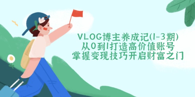 VLOG博主养成记(1-3期远创网-专注分享副业落地实操课程 – 全网首发_高质量项目输出远创网