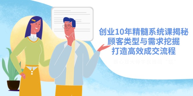 创业10年精髓系统课揭秘，顾客类型与需求挖掘，打造高效成交流程远创网-专注分享副业落地实操课程 – 全网首发_高质量项目输出远创网