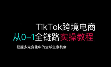 TikTok跨境电商从0-1全链路全方位实操教程，把握多元变化中的全球生意机会远创网-专注分享副业落地实操课程 – 全网首发_高质量项目输出远创网