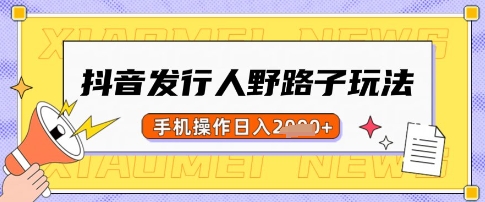 抖音发行人野路子玩法，一单利润50，手机操作一天多张【揭秘】远创网-专注分享副业落地实操课程 – 全网首发_高质量项目输出远创网
