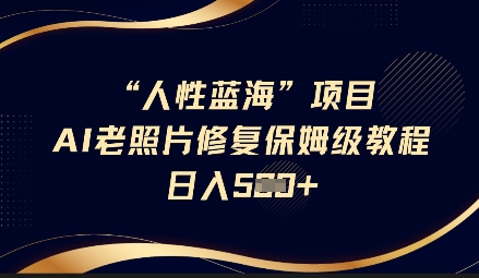 人性蓝海AI老照片修复项目保姆级教程，长期复购，轻松日入5张远创网-专注分享副业落地实操课程 – 全网首发_高质量项目输出远创网